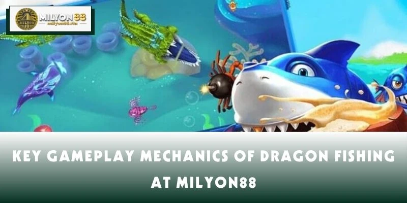 Key Gameplay Mechanics of Dragon Fishing at MILYON88
