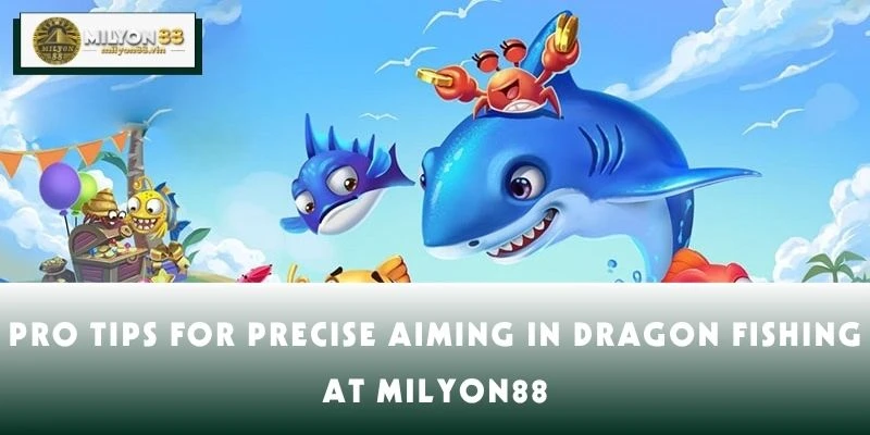 Pro Tips for Precise Aiming in Dragon Fishing at MILYON88