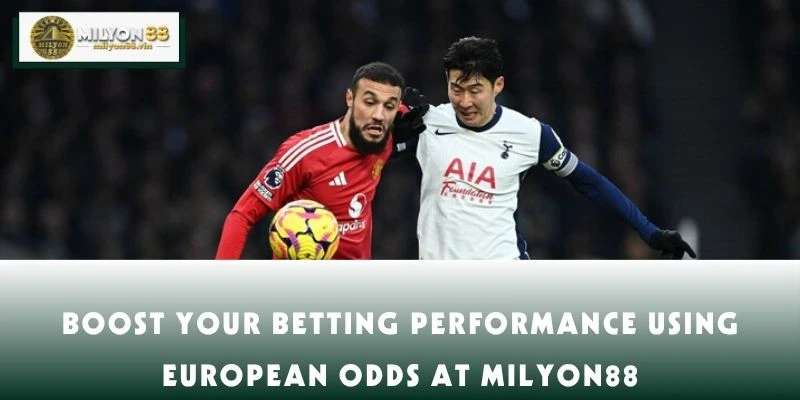 Boost Your Betting Performance Using European Odds at MILYON88