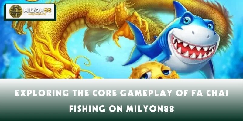 Exploring the Core Gameplay of FA Chai Fishing on MILYON88