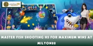 Master Fish Shooting H5 For Maximum Wins At MILYON88