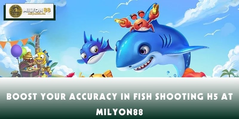 Boost Your Accuracy in Fish Shooting H5 at MILYON88