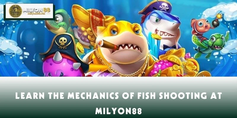 Learn the Mechanics of Fish Shooting at MILYON88