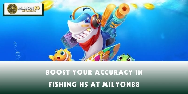 Boost Your Accuracy in Fishing H5 at MILYON88