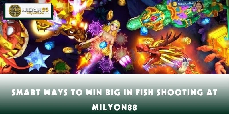 Smart Ways to Win Big in Fish Shooting at MILYON88