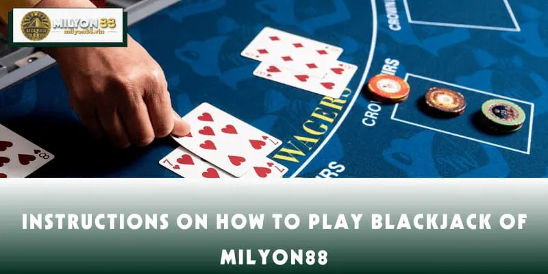 Instructions on how to play Blackjack of MILYON88