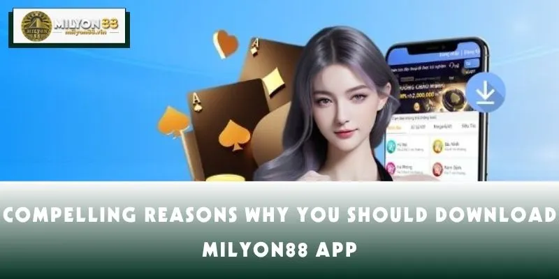 Compelling reasons why you should download MILYON88 app