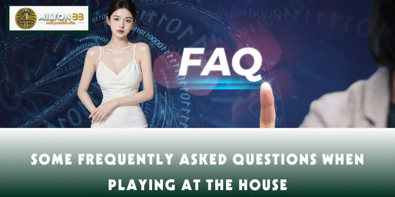 Some frequently asked questions when playing at the house
