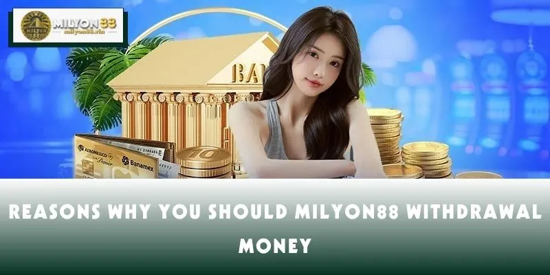 Reasons why you should MILYON88 withdrawal money