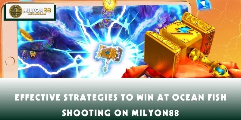 Effective Strategies to Win at Ocean Fish Shooting on MILYON88