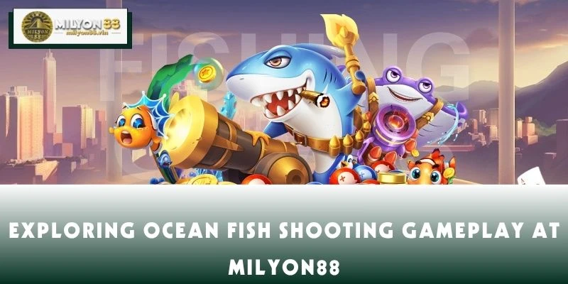 Exploring Ocean Fish Shooting Gameplay at MILYON88