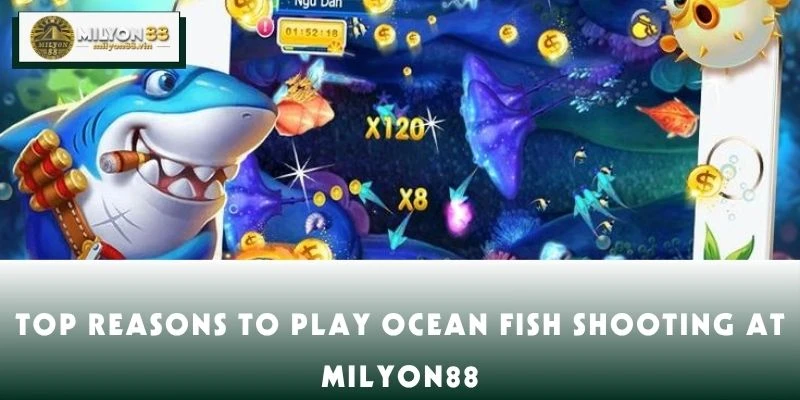 Top Reasons to Play Ocean Fish Shooting at MILYON88