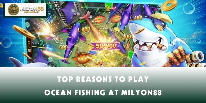 Top Reasons to Play Ocean Fishing at MILYON88