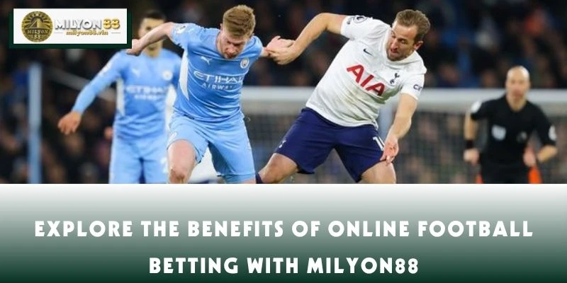 Explore the Benefits of Online Football Betting with MILYON88