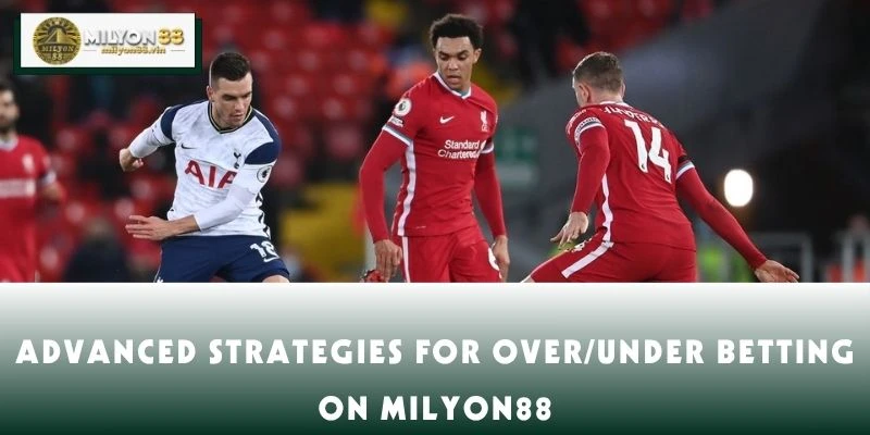 Advanced Strategies for Over/Under Betting on MILYON88