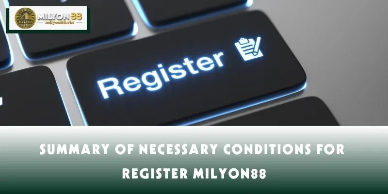 Summary of necessary conditions for register MILYON88